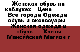 Женская обувь на каблуках › Цена ­ 1 000 - Все города Одежда, обувь и аксессуары » Женская одежда и обувь   . Ханты-Мансийский,Мегион г.